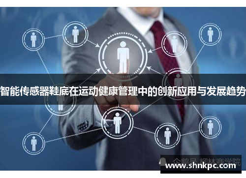 智能传感器鞋底在运动健康管理中的创新应用与发展趋势